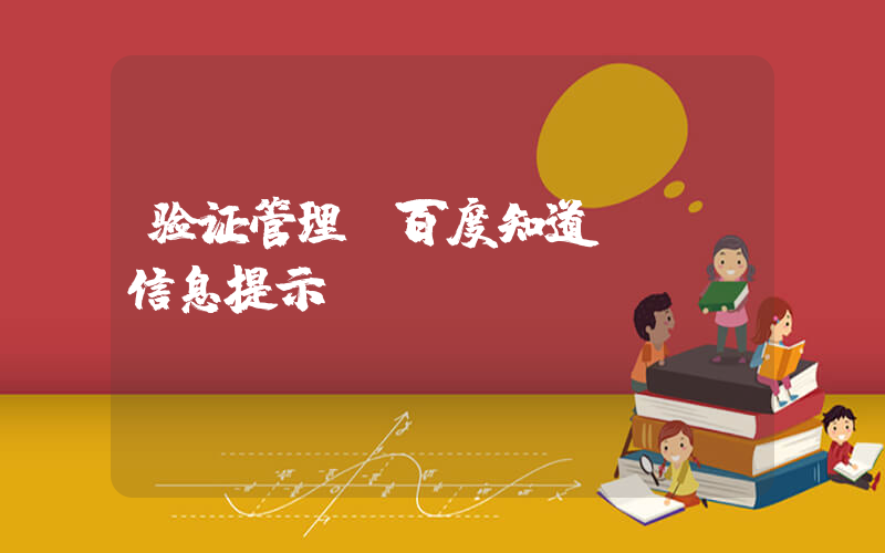 验证管理(百度知道 - 信息提示)
